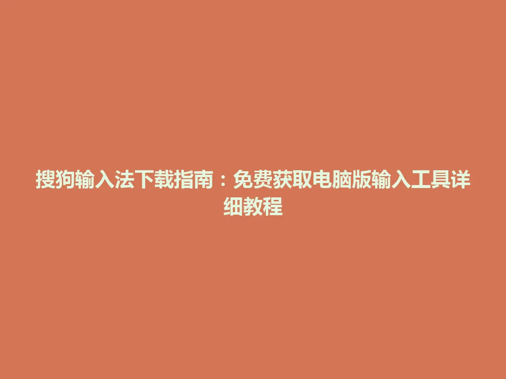 搜狗输入法下载指南：免费获取电脑版输入工具详细教程 一