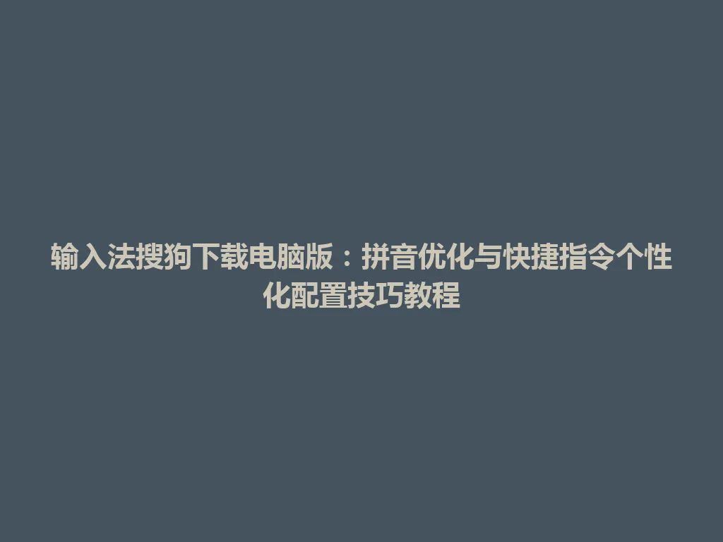 输入法搜狗下载电脑版:拼音优化与快捷指令个性化配置技巧教程 输入法搜狗下载电脑版:拼音优化与快捷指令个性化配置技巧教程 一