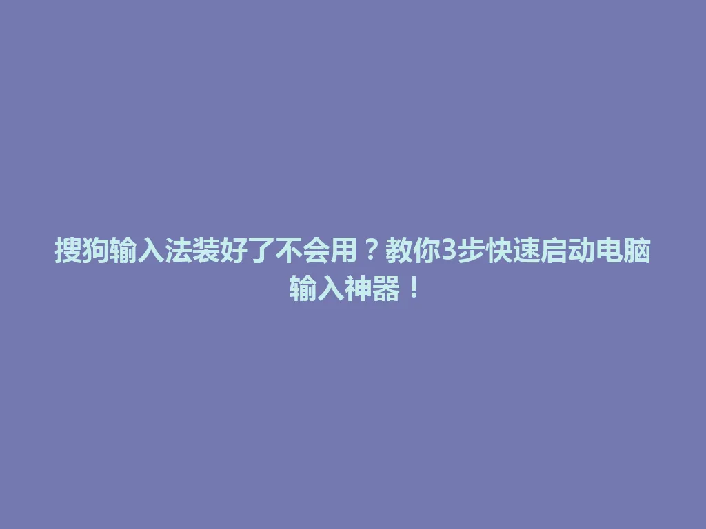 搜狗输入法装好了不会用？教你3步快速启动电脑输入神器！ 一