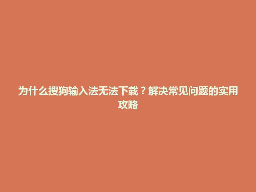 为什么搜狗输入法无法下载？解决常见问题的实用攻略 一