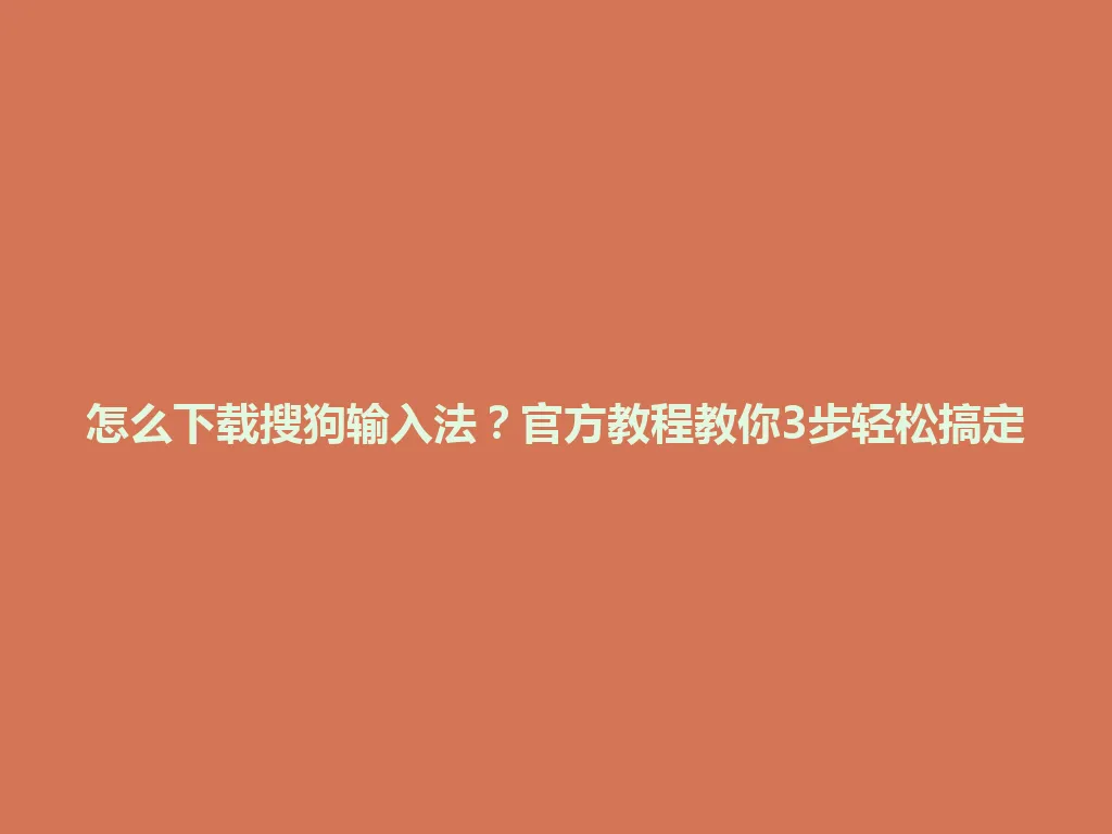 怎么下载搜狗输入法？官方教程教你3步轻松搞定 一