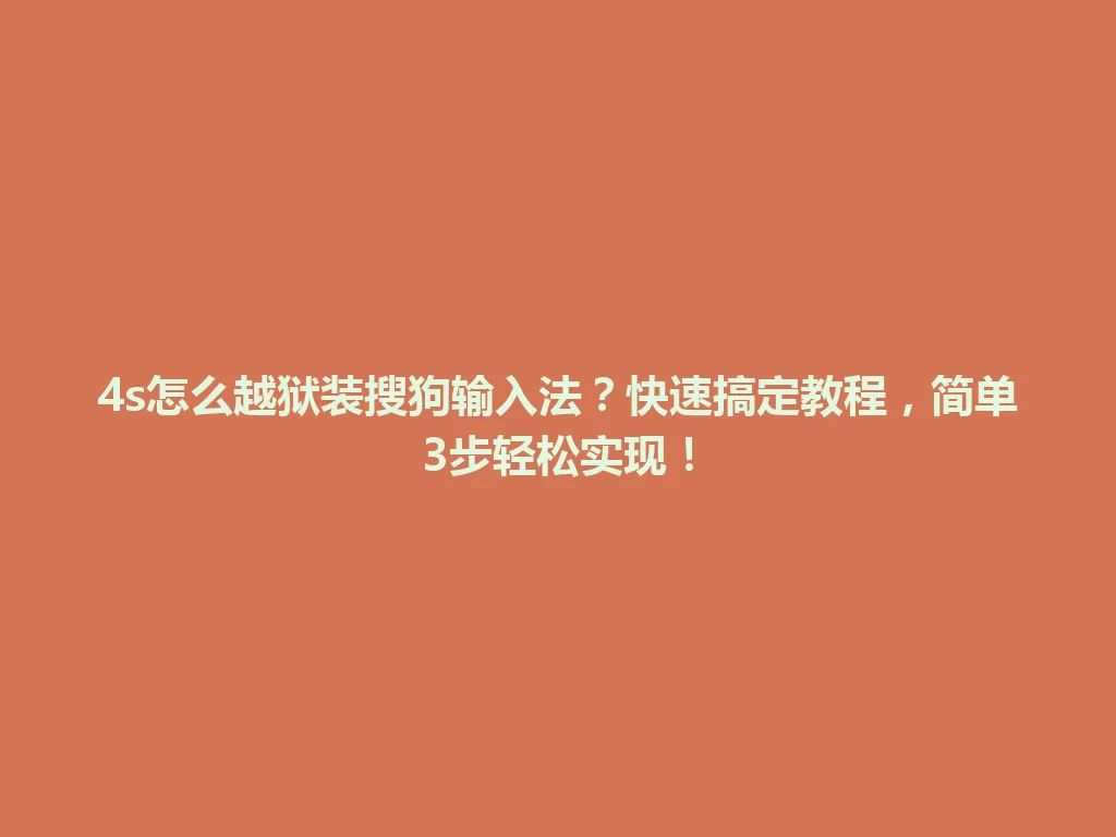 4s怎么越狱装搜狗输入法？快速搞定教程，简单3步轻松实现！ 一