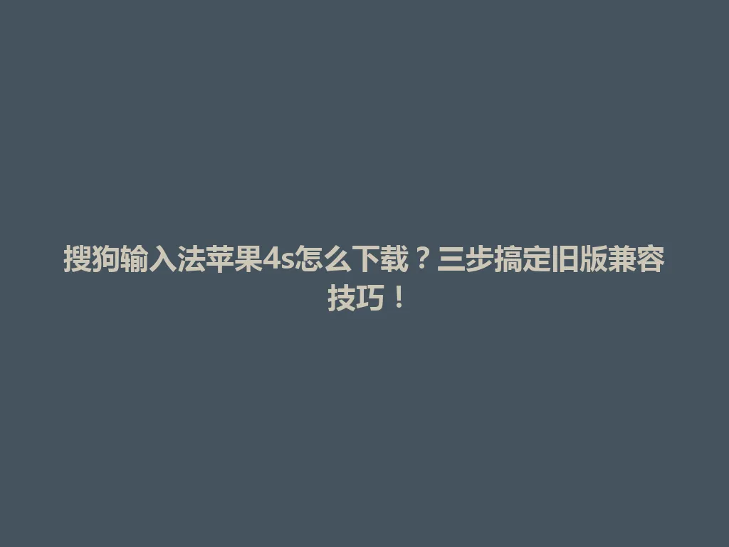 搜狗输入法苹果4s怎么下载？三步搞定旧版兼容技巧！ 一