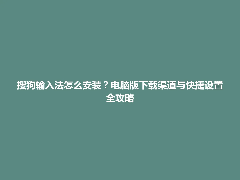 搜狗输入法怎么安装？电脑版下载渠道与快捷设置全攻略 一