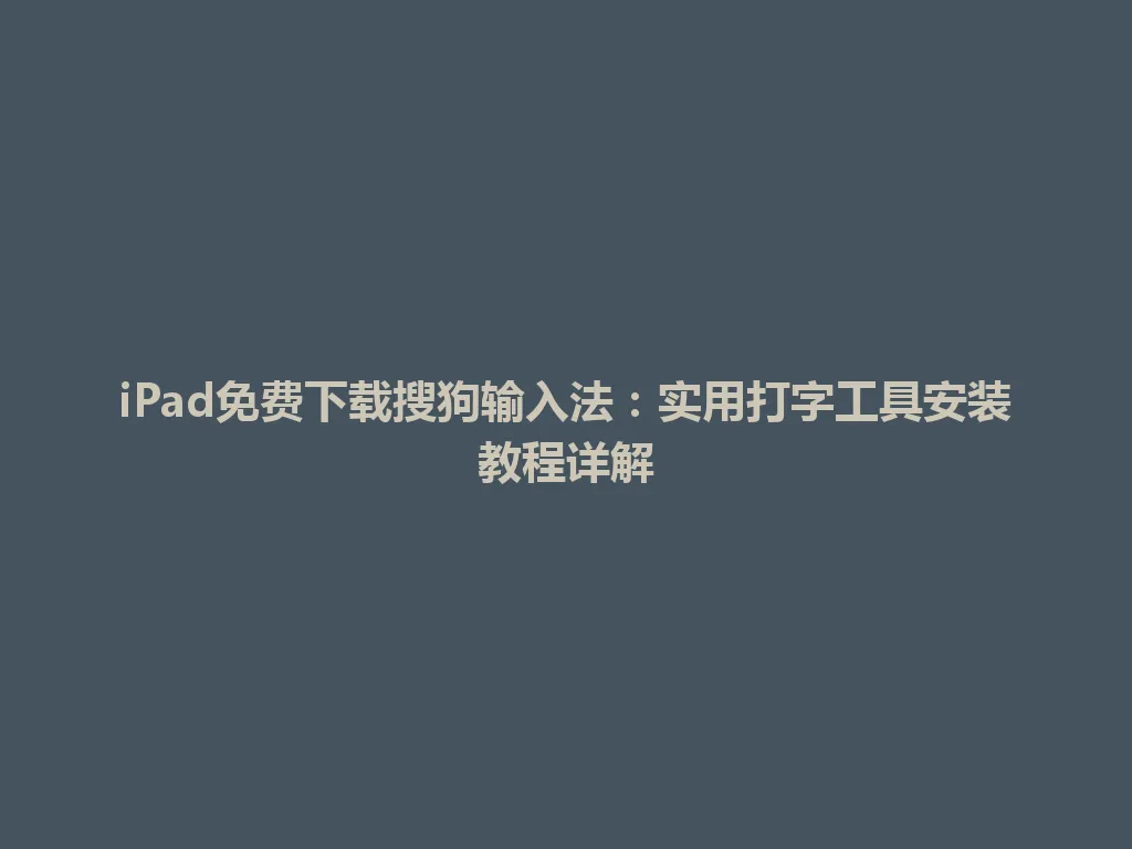 iPad免费下载搜狗输入法：实用打字工具安装教程详解 一