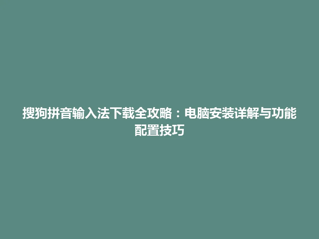 搜狗拼音输入法下载全攻略:电脑安装详解与功能配置技巧 搜狗拼音输入法下载全攻略:电脑安装详解与功能配置技巧 一