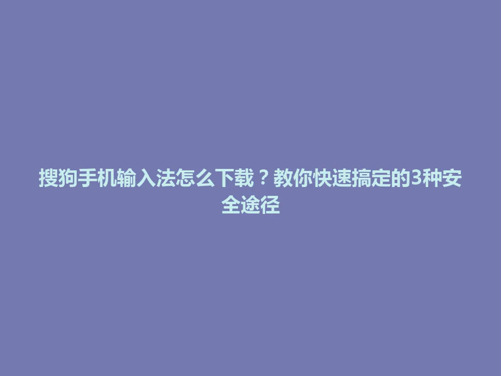 搜狗手机输入法怎么下载？教你快速搞定的3种安全途径 一