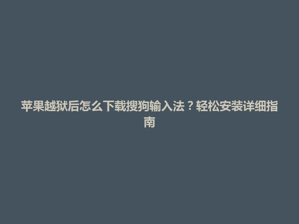 苹果越狱后怎么下载搜狗输入法？轻松安装详细指南 一