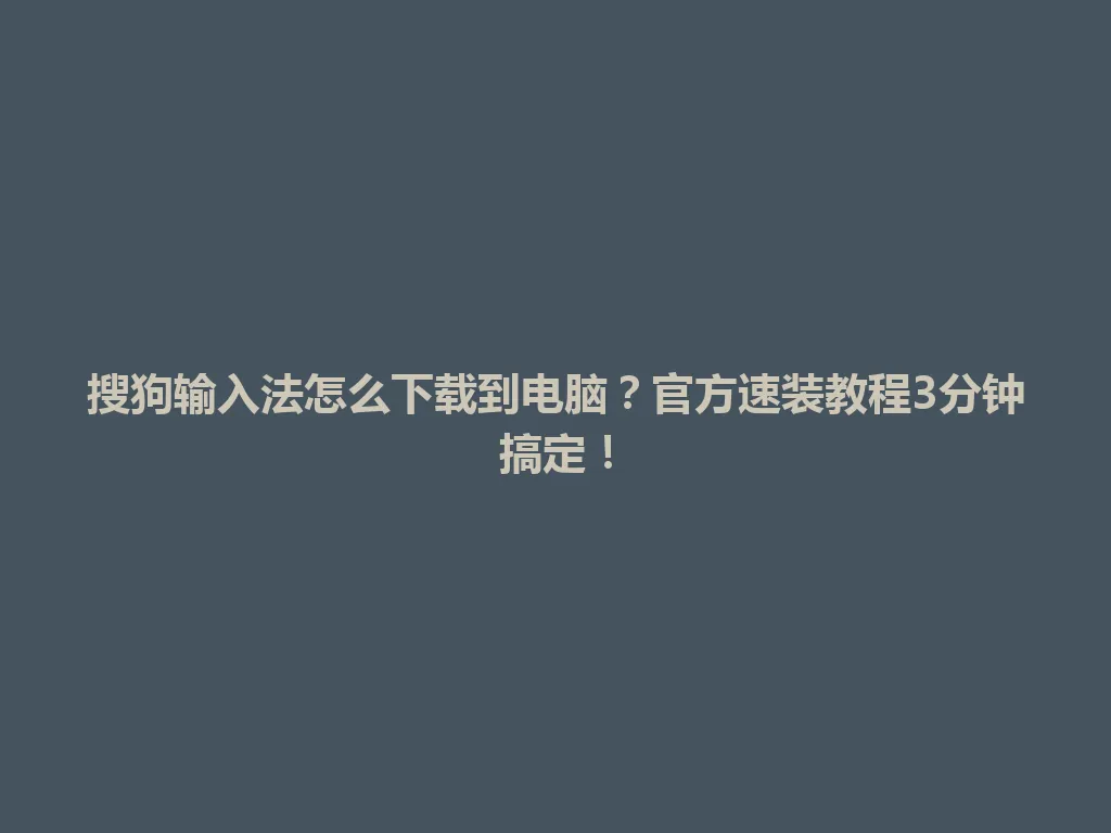 搜狗输入法怎么下载到电脑?官方速装教程3分钟搞定! 搜狗输入法怎么下载到电脑?官方速装教程3分钟搞定! 一