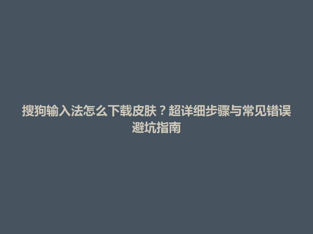 搜狗输入法怎么下载皮肤？超详细步骤与常见错误避坑指南 一