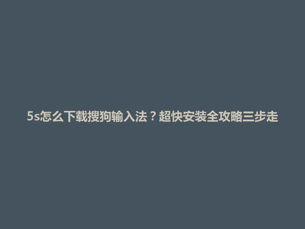 5s怎么下载搜狗输入法？超快安装全攻略三步走 一