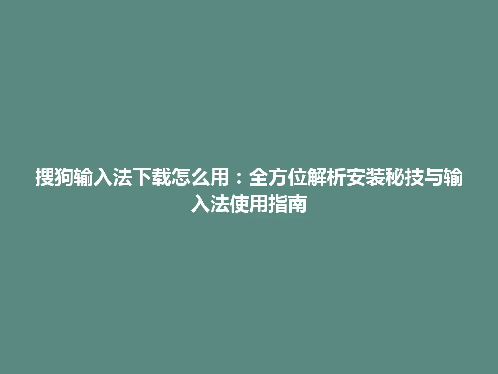 搜狗输入法下载怎么用：全方位解析安装秘技与输入法使用指南 一