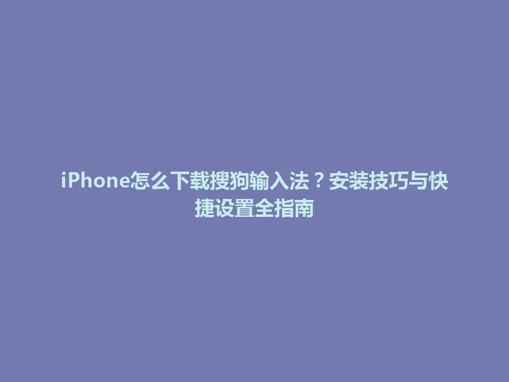 iPhone怎么下载搜狗输入法？安装技巧与快捷设置全指南 一