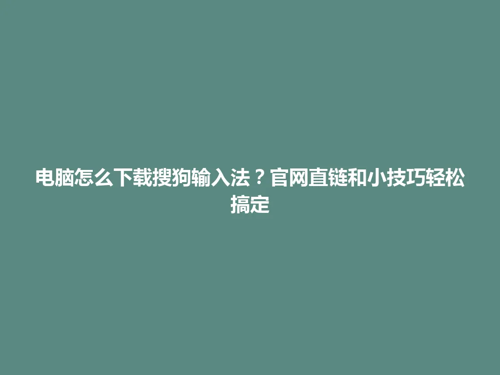 电脑怎么下载搜狗输入法？官网直链和小技巧轻松搞定 一