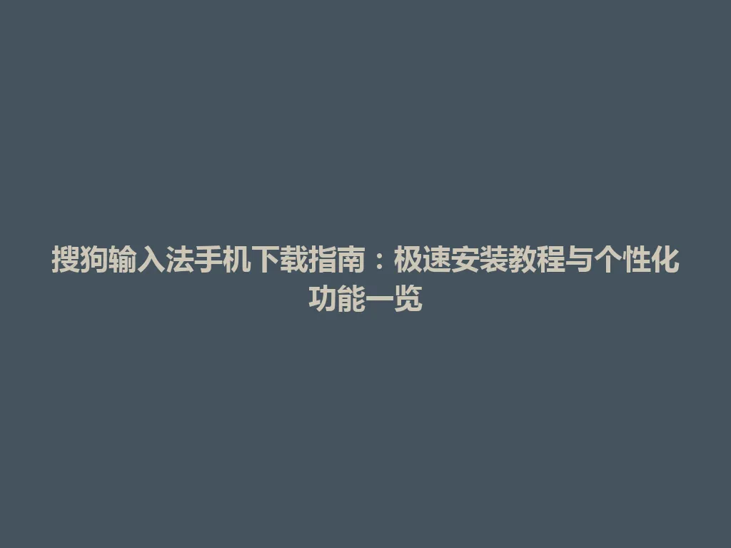 搜狗输入法手机下载指南：极速安装教程与个性化功能一览 一