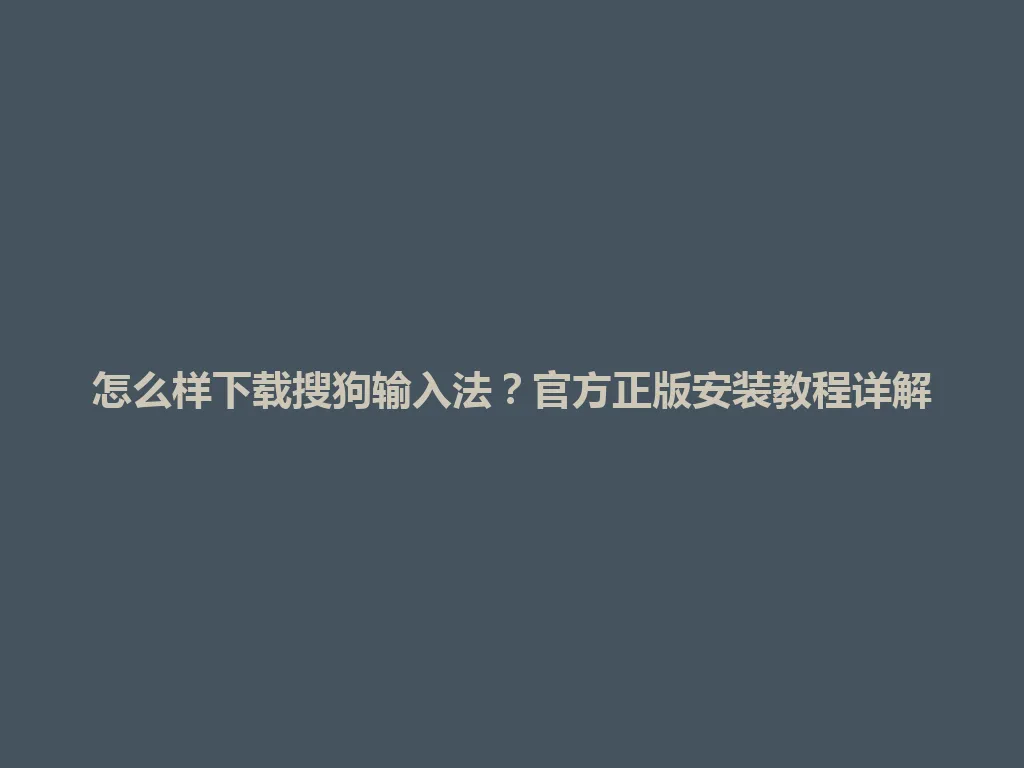 怎么样下载搜狗输入法？官方正版安装教程详解 一