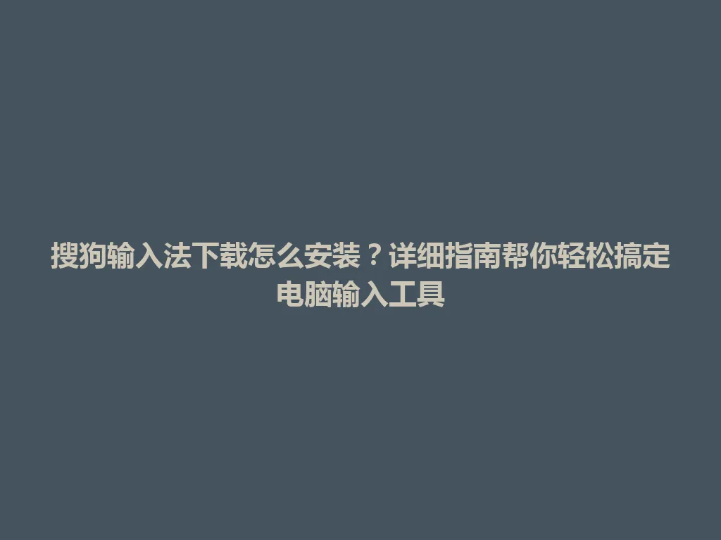 搜狗输入法下载怎么安装？详细指南帮你轻松搞定电脑输入工具 一