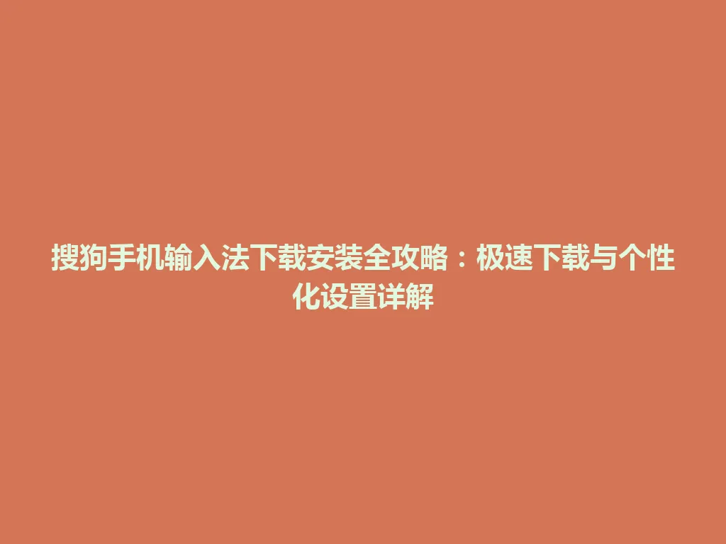 搜狗手机输入法下载安装全攻略：极速下载与个性化设置详解 一