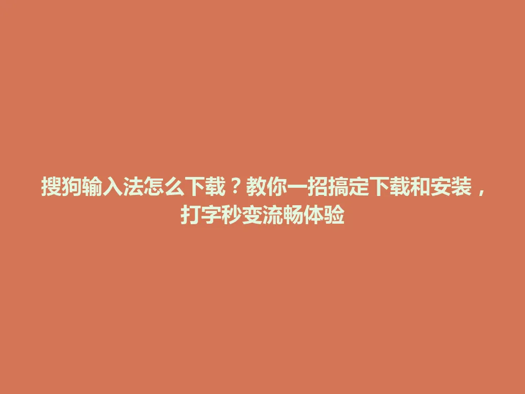 搜狗输入法怎么下载？教你一招搞定下载和安装，打字秒变流畅体验 一